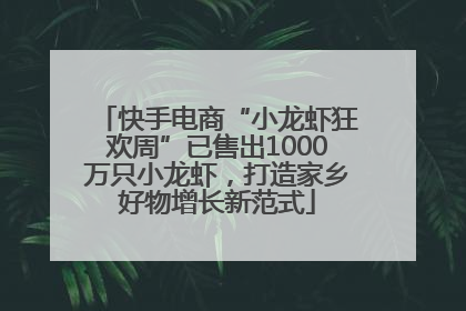 快手电商“小龙虾狂欢周”已售出1000万只小龙虾，打造家乡好物增长新范式