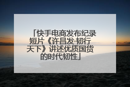 快手电商发布纪录短片《许昌发·韧行天下》讲述优质国货的时代韧性