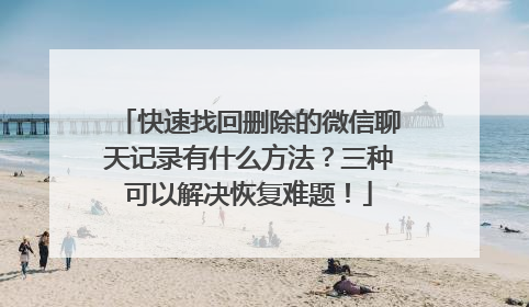 快速找回删除的微信聊天记录有什么方法？三种可以解决恢复难题！