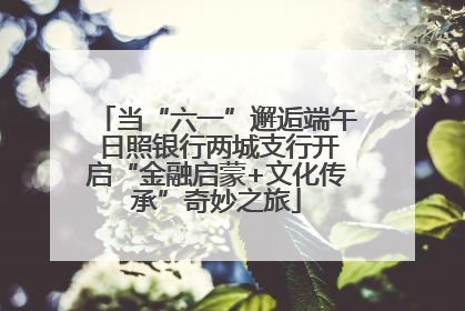当“六一”邂逅端午 日照银行两城支行开启“金融启蒙+文化传承”奇妙之旅