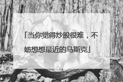 当你觉得炒股很难，不妨想想最近的马斯克