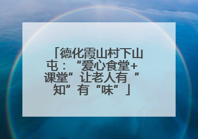 德化霞山村下山屯：“爱心食堂+课堂”让老人有“知”有“味”