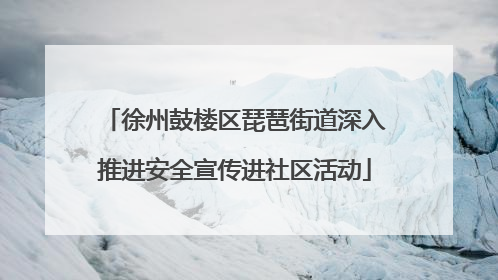 徐州鼓楼区琵琶街道深入推进安全宣传进社区活动