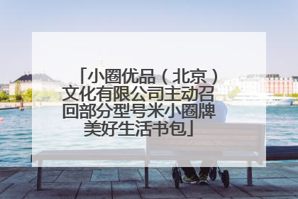小圈优品（北京）文化有限公司主动召回部分型号米小圈牌美好生活书包