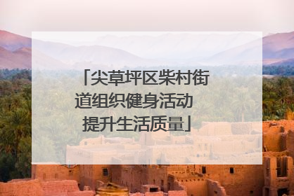 尖草坪区柴村街道组织健身活动 提升生活质量