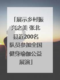展示乡村振兴之美 张北县近200名队员参加全国健身瑜伽公益展演