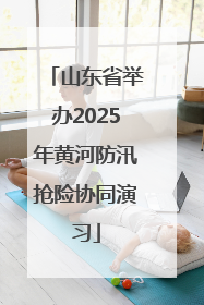 山东省举办2025年黄河防汛抢险协同演习