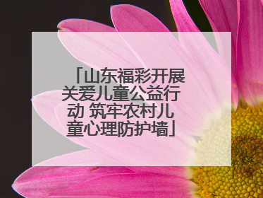 山东福彩开展关爱儿童公益行动 筑牢农村儿童心理防护墙