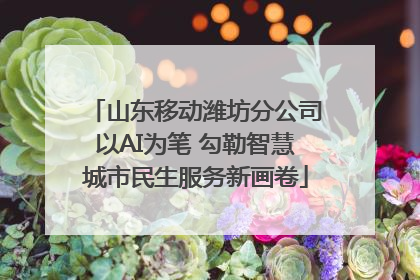 山东移动潍坊分公司以AI为笔 勾勒智慧城市民生服务新画卷