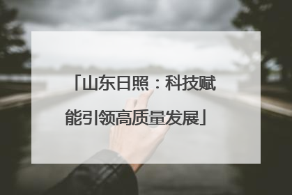 山东日照：科技赋能引领高质量发展