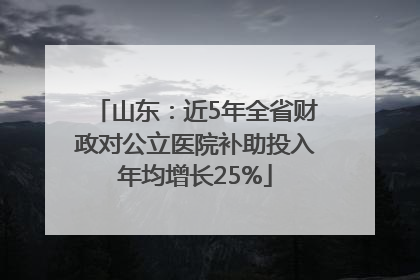 山东：近5年全省财政对公立医院补助投入年均增长25%