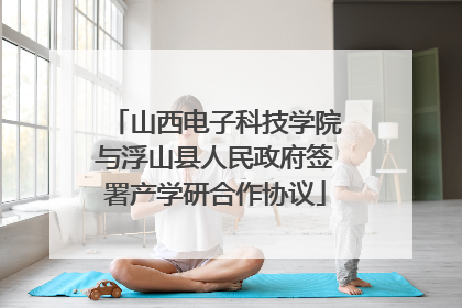 山西电子科技学院与浮山县人民政府签署产学研合作协议