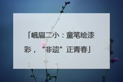 峨眉二小：童笔绘漆彩，“非遗”正青春