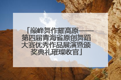 巅峰舞作耀高原——第四届青海省原创舞蹈大赛优秀作品展演暨颁奖典礼璀璨收官