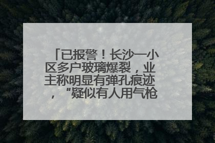 已报警！长沙一小区多户玻璃爆裂，业主称明显有弹孔痕迹，“疑似有人用气枪打鸟造成”