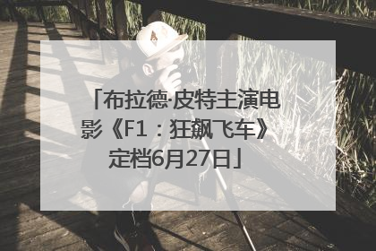 布拉德·皮特主演电影《F1：狂飙飞车》定档6月27日