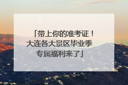 带上你的准考证！大连各大景区毕业季专属福利来了
