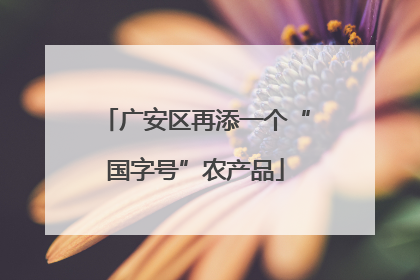广安区再添一个“国字号”农产品