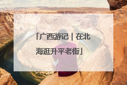 广西游记｜在北海逛升平老街