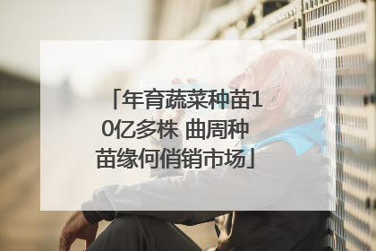 年育蔬菜种苗10亿多株 曲周种苗缘何俏销市场