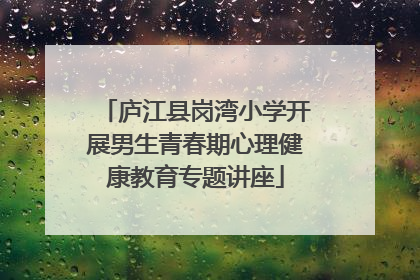 庐江县岗湾小学开展男生青春期心理健康教育专题讲座