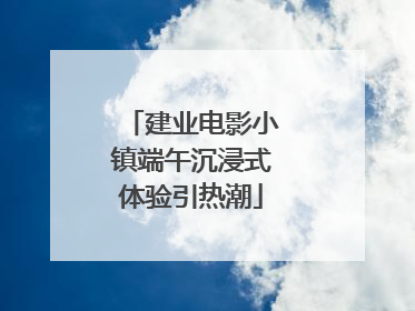 建业电影小镇端午沉浸式体验引热潮