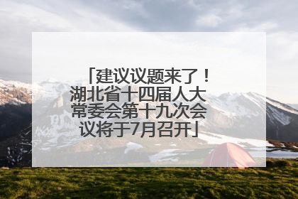 建议议题来了！湖北省十四届人大常委会第十九次会议将于7月召开
