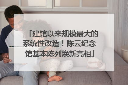 建馆以来规模最大的系统性改造！陈云纪念馆基本陈列焕新亮相