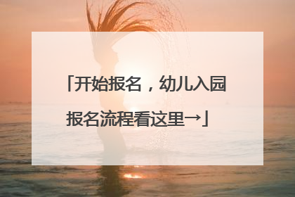 开始报名，幼儿入园报名流程看这里→