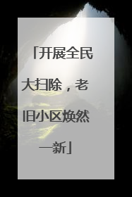 开展全民大扫除，老旧小区焕然一新