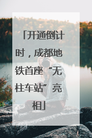 开通倒计时，成都地铁首座“无柱车站”亮相