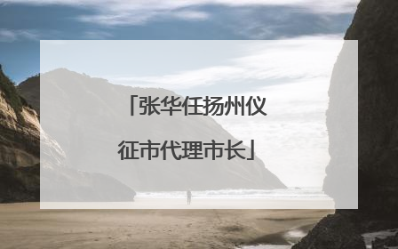 张华任扬州仪征市代理市长
