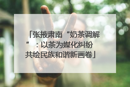 张掖肃南“奶茶调解”：以茶为媒化纠纷 共绘民族和谐新画卷