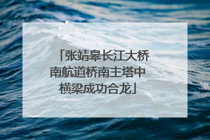 张靖皋长江大桥南航道桥南主塔中横梁成功合龙