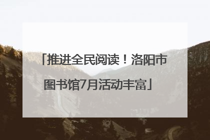 推进全民阅读！洛阳市图书馆7月活动丰富