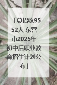 总招收9552人 东营市2025年初中后职业教育招生计划公布
