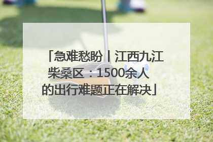 急难愁盼丨江西九江柴桑区：1500余人的出行难题正在解决
