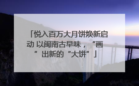 悦入百万大月饼焕新启动 以闽南古早味，“画”出新的“大饼”