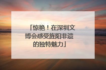 惊艳！在深圳文博会感受旌阳非遗的独特魅力