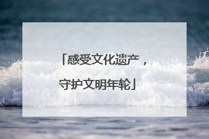 感受文化遗产，守护文明年轮