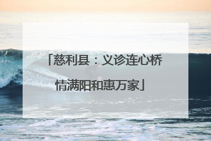 慈利县：义诊连心桥 情满阳和惠万家