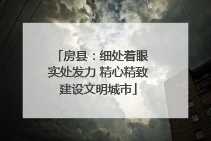 房县：细处着眼 实处发力 精心精致建设文明城市