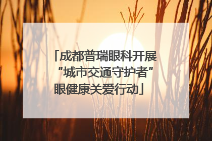 成都普瑞眼科开展“城市交通守护者”眼健康关爱行动