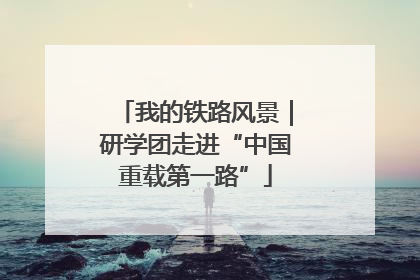 我的铁路风景｜研学团走进“中国重载第一路”