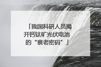 我国科研人员揭开钙钛矿光伏电池的“衰老密码”