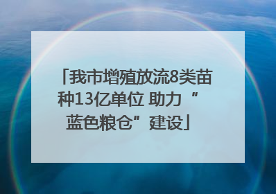 我市增殖放流8类苗种13亿单位 助力“蓝色粮仓”建设