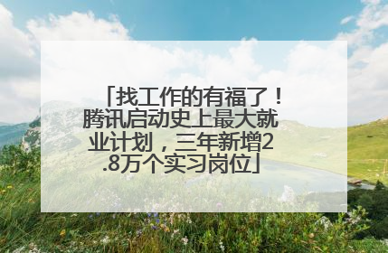 找工作的有福了！腾讯启动史上最大就业计划，三年新增2.8万个实习岗位