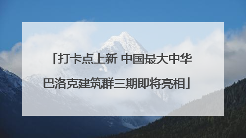 打卡点上新 中国最大中华巴洛克建筑群三期即将亮相