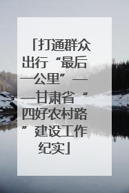 打通群众出行“最后一公里”——甘肃省“四好农村路”建设工作纪实