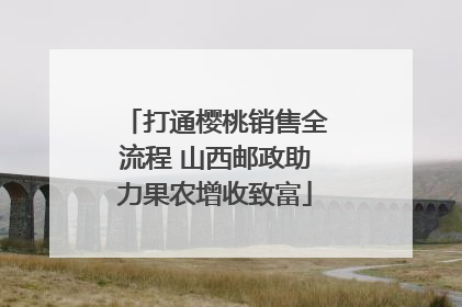 打通樱桃销售全流程 山西邮政助力果农增收致富